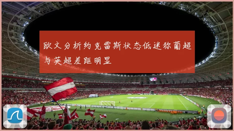 欧文分析约克雷斯状态低迷称葡超与英超差距明显