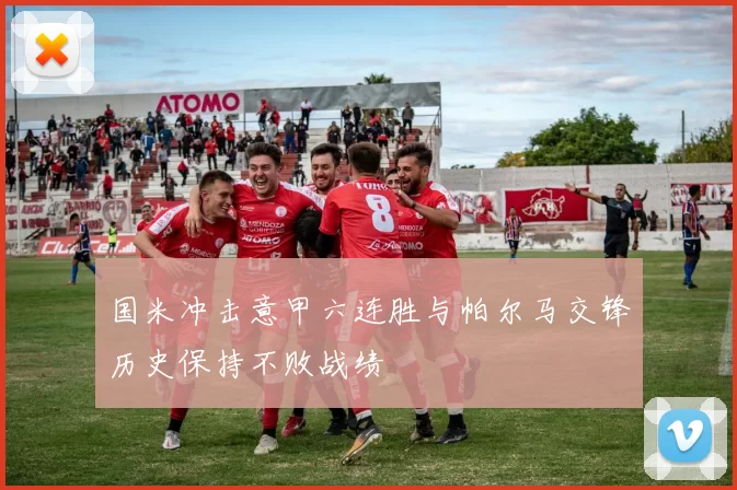 国米冲击意甲六连胜与帕尔马交锋历史保持不败战绩