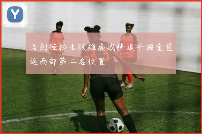 马刺轻松击败雄鹿战绩追平掘金重返西部第二名位置