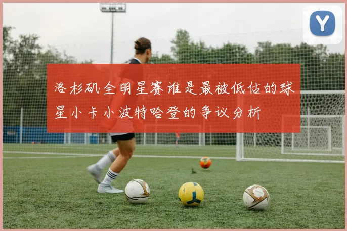 洛杉矶全明星赛谁是最被低估的球星小卡小波特哈登的争议分析
