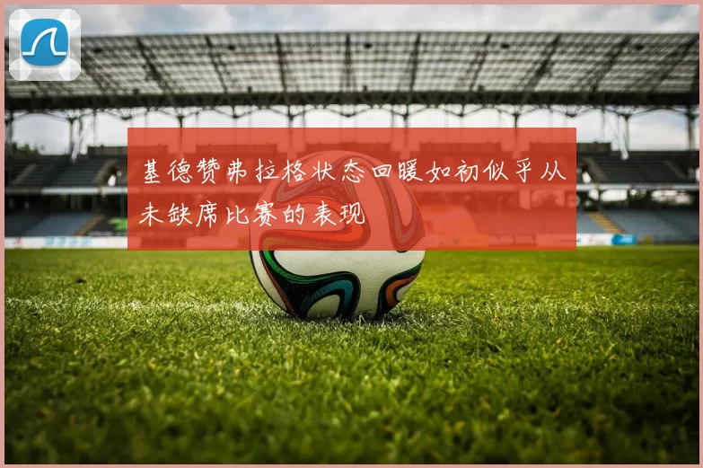 基德赞弗拉格状态回暖如初似乎从未缺席比赛的表现